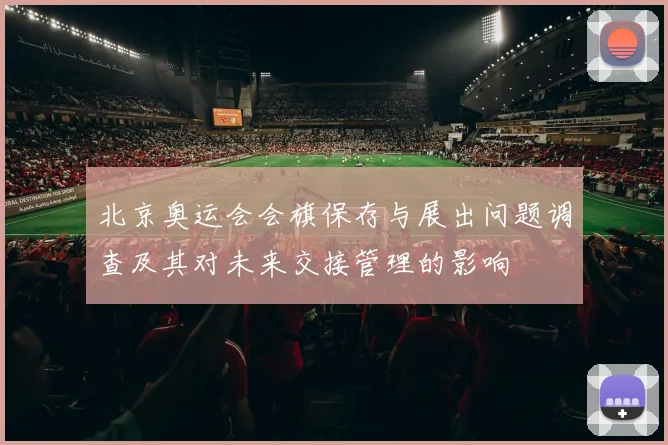 北京奥运会会旗保存与展出问题调查及其对未来交接管理的影响