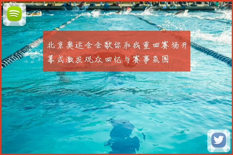 北京奥运会会歌你和我重回赛场开幕式激发观众回忆与赛事氛围