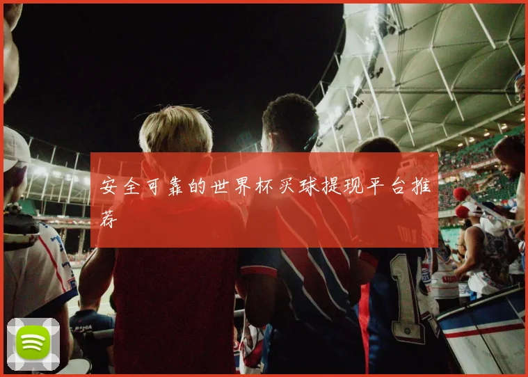 安全可靠的世界杯买球提现平台推荐