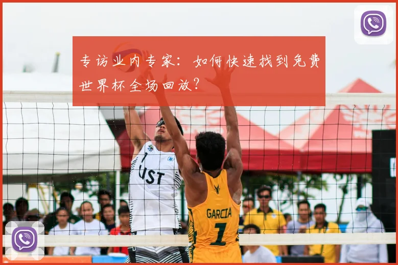 专访业内专家:如何快速找到免费世界杯全场回放?