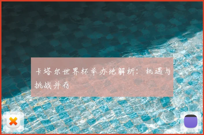 卡塔尔世界杯举办地解析:机遇与挑战并存