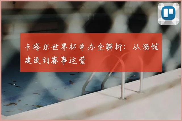 卡塔尔世界杯举办全解析:从场馆建设到赛事运营