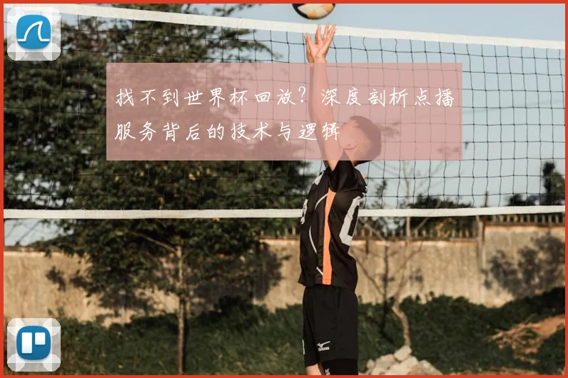 找不到世界杯回放?深度剖析点播服务背后的技术与逻辑
