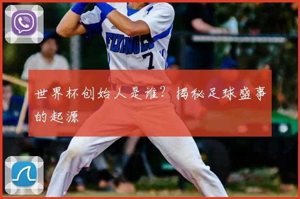 世界杯创始人是谁?揭秘足球盛事的起源