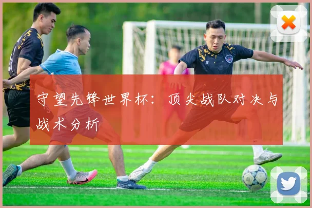 守望先锋世界杯：顶尖战队对决与战术分析
