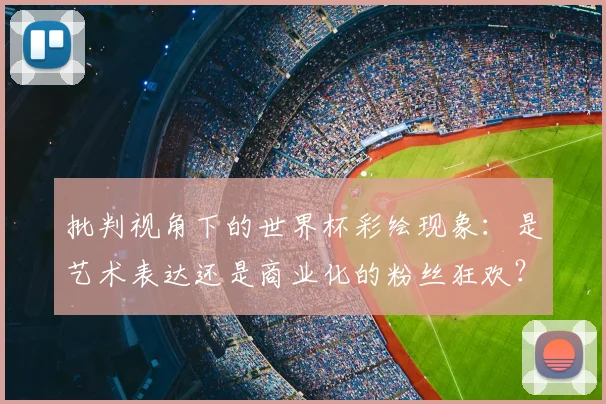 批判视角下的世界杯彩绘现象:是艺术表达还是商业化的粉丝狂欢?