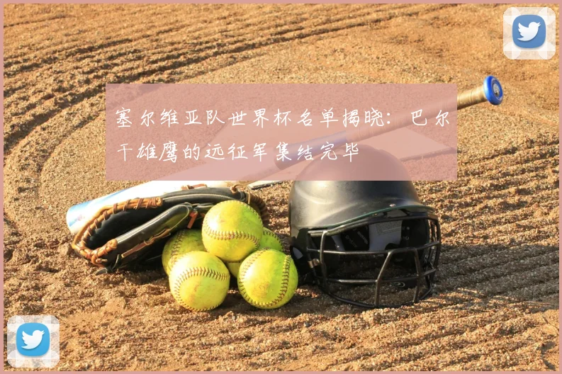 塞尔维亚队世界杯名单揭晓：巴尔干雄鹰的远征军集结完毕