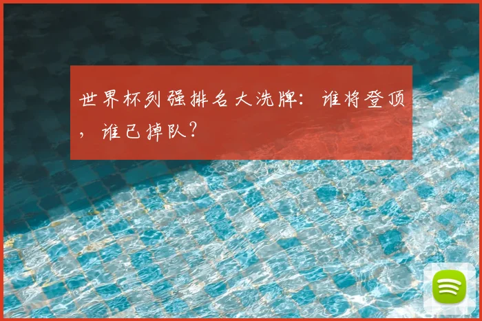 世界杯列强排名大洗牌:谁将登顶,谁已掉队?