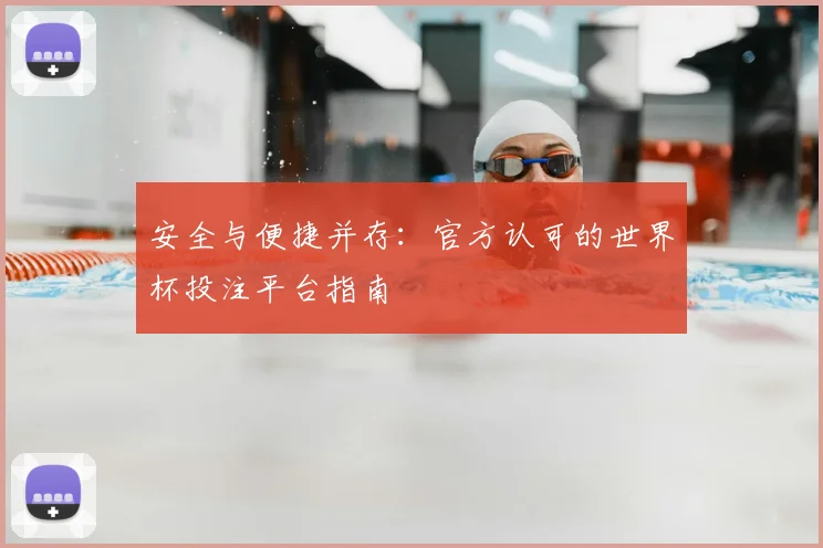 安全与便捷并存：官方认可的世界杯投注平台指南