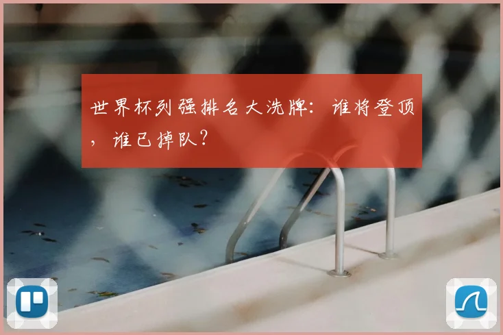 世界杯列强排名大洗牌:谁将登顶,谁已掉队?