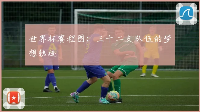 世界杯赛程图:三十二支队伍的梦想轨迹