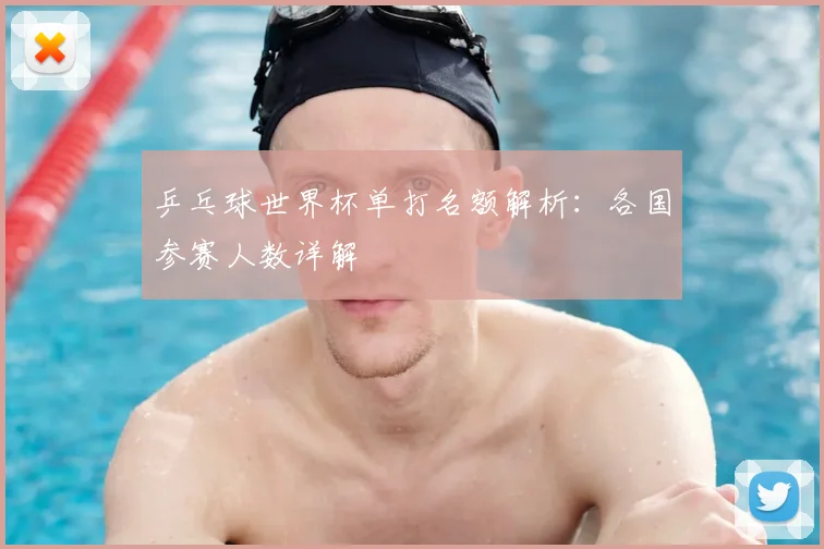 乒乓球世界杯单打名额解析：各国参赛人数详解
