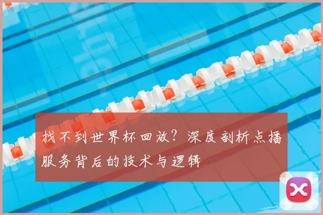 找不到世界杯回放?深度剖析点播服务背后的技术与逻辑