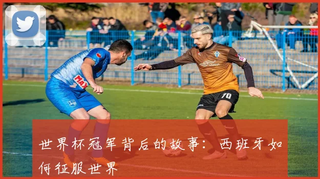 世界杯冠军背后的故事：西班牙如何征服世界