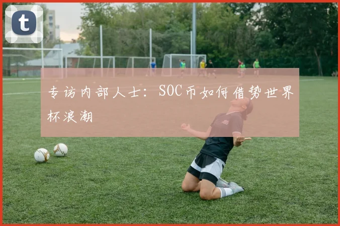 专访内部人士：SOC币如何借势世界杯浪潮