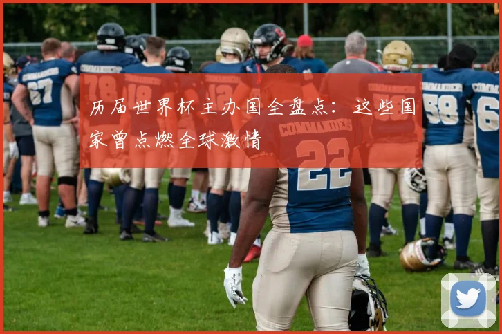 历届世界杯主办国全盘点：这些国家曾点燃全球激情